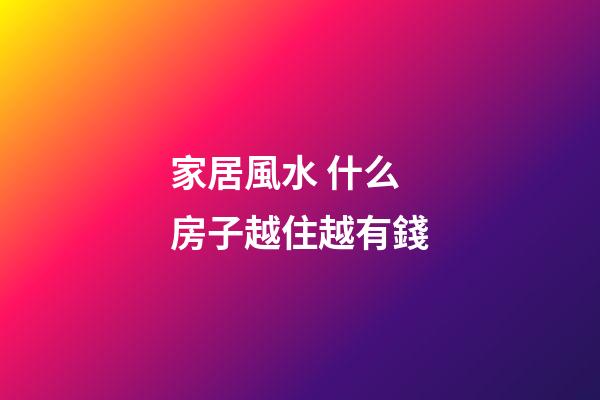 家居風水 什么房子越住越有錢
